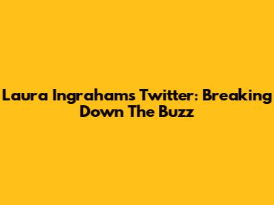 Laura Ingraham's Twitter: Breaking Down The Buzz