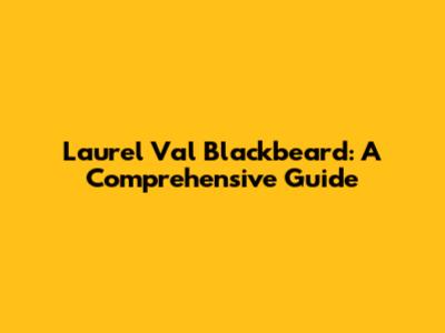 Laurel Val Blackbeard: A Comprehensive Guide