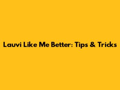 Lauvi Like Me Better: Tips & Tricks