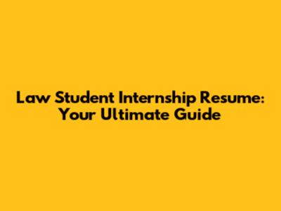 Law Student Internship Resume:  Your Ultimate Guide