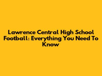 Lawrence Central High School Football: Everything You Need To Know
