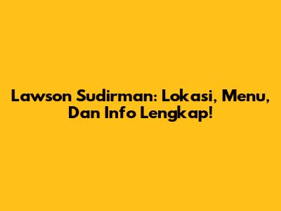 Lawson Sudirman: Lokasi, Menu, Dan Info Lengkap!