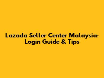 Lazada Seller Center Malaysia: Login Guide & Tips
