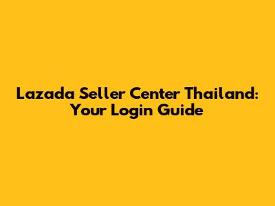 Lazada Seller Center Thailand: Your Login Guide