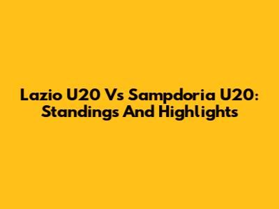 Lazio U20 Vs Sampdoria U20: Standings And Highlights