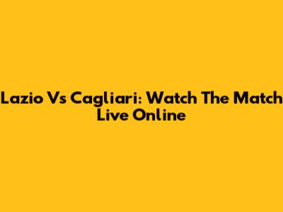 Lazio Vs Cagliari: Watch The Match Live Online