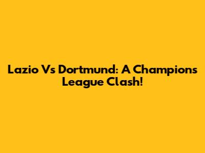 Lazio Vs Dortmund: A Champions League Clash!