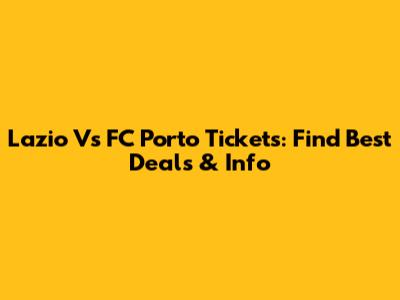 Lazio Vs FC Porto Tickets: Find Best Deals & Info