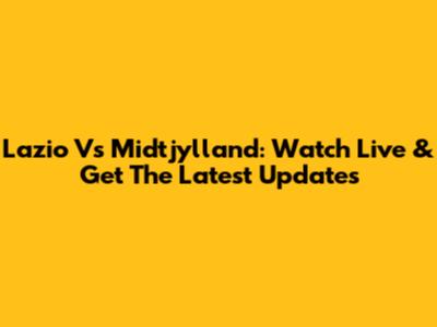 Lazio Vs Midtjylland: Watch Live & Get The Latest Updates