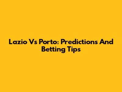 Lazio Vs Porto: Predictions And Betting Tips