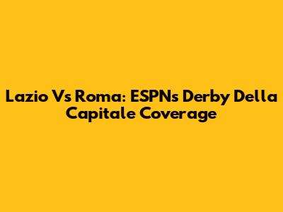 Lazio Vs Roma: ESPN's Derby Della Capitale Coverage