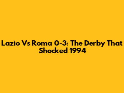 Lazio Vs Roma 0-3: The Derby That Shocked 1994