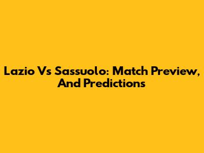 Lazio Vs Sassuolo:  Match Preview, And Predictions
