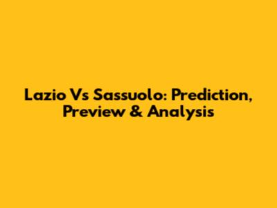 Lazio Vs Sassuolo: Prediction, Preview & Analysis