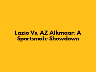 Lazio Vs. AZ Alkmaar: A Sportsmole Showdown
