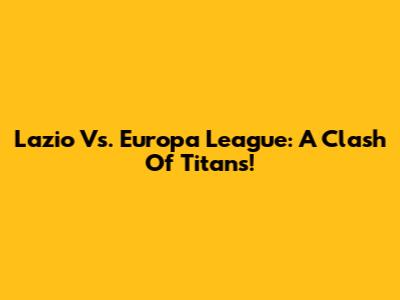 Lazio Vs. Europa League: A Clash Of Titans!