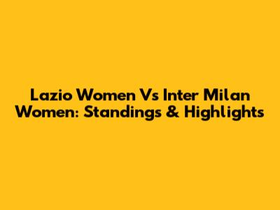 Lazio Women Vs Inter Milan Women: Standings & Highlights