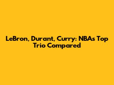 LeBron, Durant, Curry: NBA's Top Trio Compared