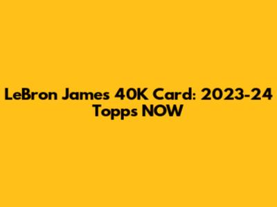 LeBron James' 40K Card: 2023-24 Topps NOW