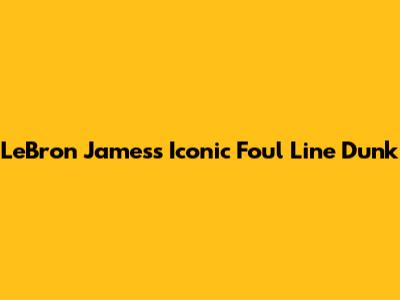 LeBron James's Iconic Foul Line Dunk