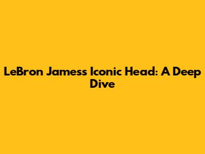 LeBron James's Iconic Head: A Deep Dive
