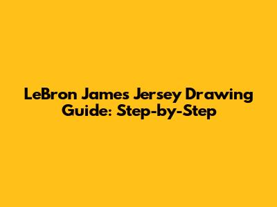 LeBron James Jersey Drawing Guide: Step-by-Step