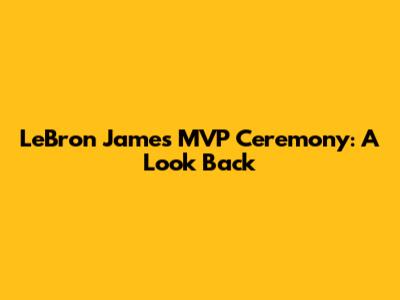 LeBron James MVP Ceremony: A Look Back