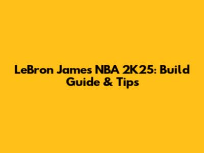 LeBron James NBA 2K25: Build Guide & Tips