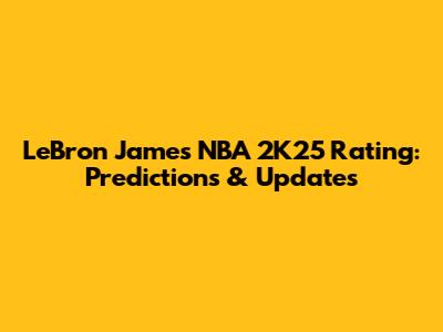 LeBron James NBA 2K25 Rating: Predictions & Updates