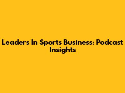 Leaders In Sports Business: Podcast Insights