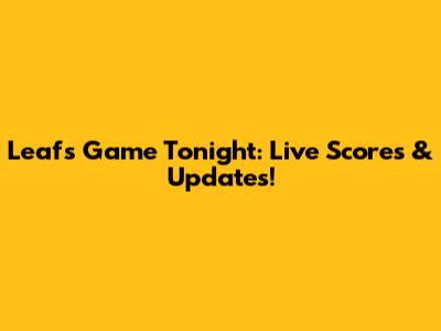 Leafs Game Tonight: Live Scores & Updates!
