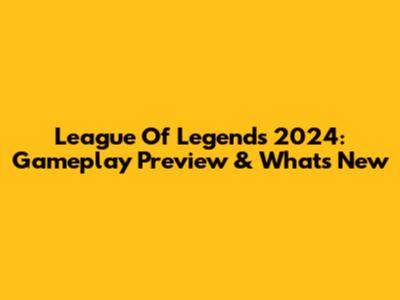 League Of Legends 2024: Gameplay Preview & What's New