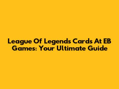 League Of Legends Cards At EB Games: Your Ultimate Guide