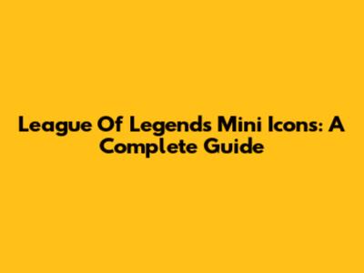 League Of Legends Mini Icons: A Complete Guide