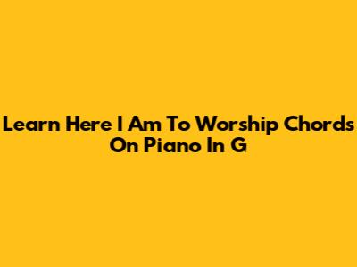 Learn "Here I Am To Worship" Chords On Piano In G