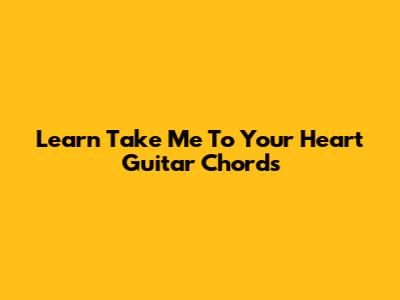 Learn "Take Me To Your Heart" Guitar Chords