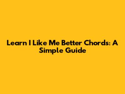Learn 'I Like Me Better' Chords: A Simple Guide