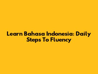 Learn Bahasa Indonesia: Daily Steps To Fluency