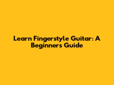 Learn Fingerstyle Guitar: A Beginner's Guide