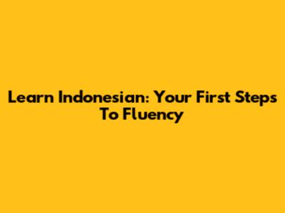 Learn Indonesian: Your First Steps To Fluency