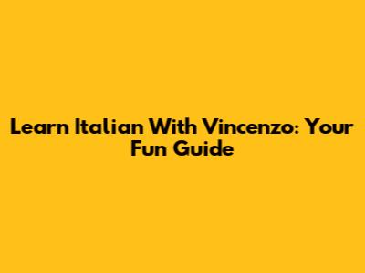 Learn Italian With Vincenzo: Your Fun Guide