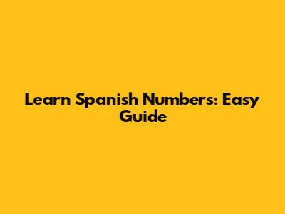 Learn Spanish Numbers: Easy Guide