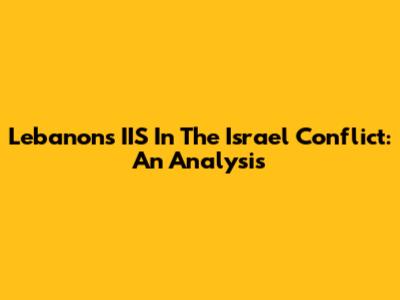 Lebanon's IIS In The Israel Conflict: An Analysis