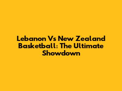 Lebanon Vs New Zealand Basketball: The Ultimate Showdown