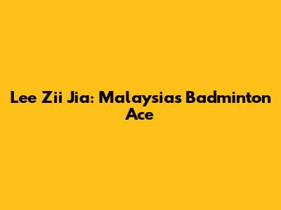 Lee Zii Jia: Malaysia's Badminton Ace