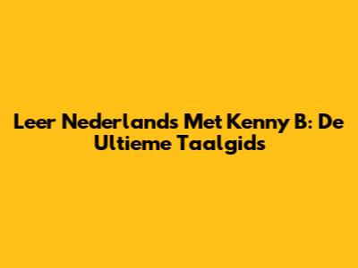 Leer Nederlands Met Kenny B: De Ultieme Taalgids