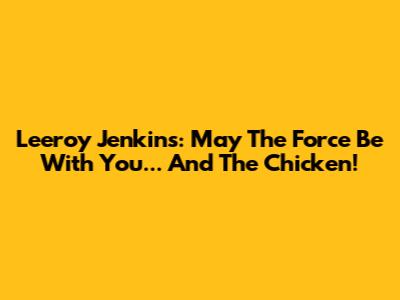 Leeroy Jenkins: May The Force Be With You... And The Chicken!