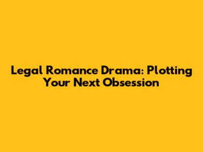 Legal Romance Drama: Plotting Your Next Obsession