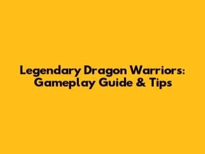 Legendary Dragon Warriors: Gameplay Guide & Tips
