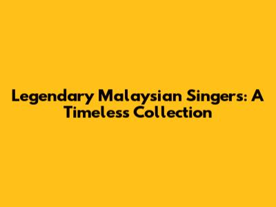 Legendary Malaysian Singers: A Timeless Collection